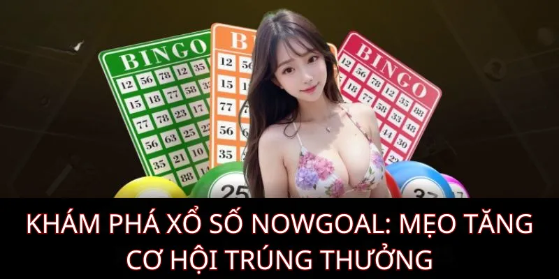 Khám Phá Xổ Số Nowgoal: Mẹo Tăng Cơ Hội Trúng Thưởng