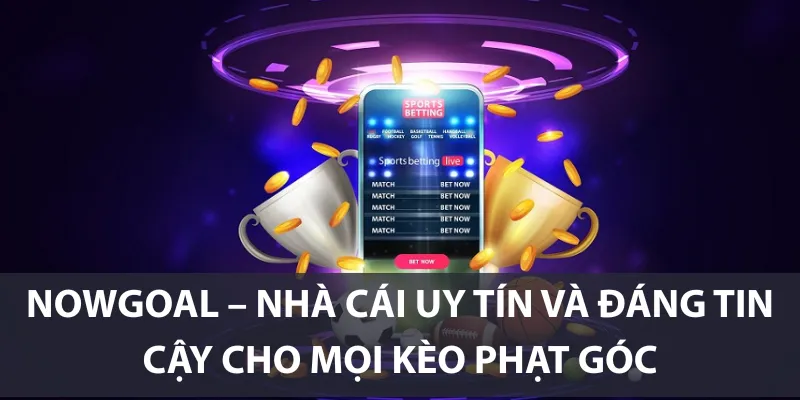 Nowgoal – Nhà cái uy tín và đáng tin cậy cho mọi kèo phạt góc